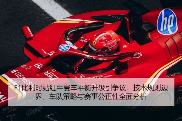F1比利时站红牛赛车平衡升级引争议：技术规则边界、车队策略与赛事公正性全面分析