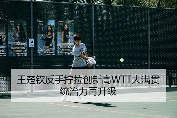 王楚钦反手拧拉创新高WTT大满贯统治力再升级