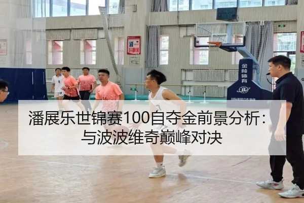潘展乐世锦赛100自夺金前景分析：与波波维奇巅峰对决
