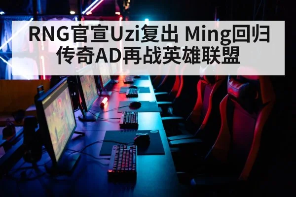 RNG官宣Uzi复出 Ming回归 传奇AD再战英雄联盟