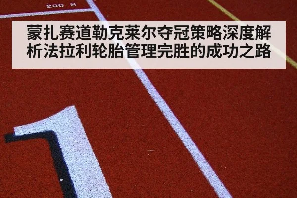 蒙扎赛道勒克莱尔夺冠策略深度解析法拉利轮胎管理完胜的成功之路