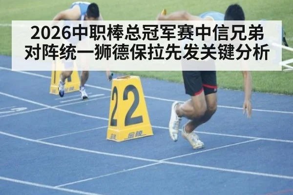 2026中职棒总冠军赛中信兄弟对阵统一狮德保拉先发关键分析